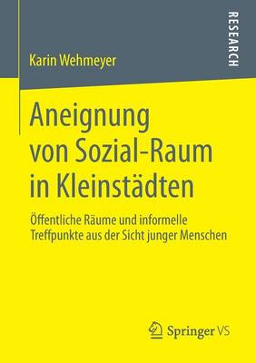 Aneignung Von Sozial-Raum in Kleinst�dten: �ffentliche R�ume Und Informelle Treffpunkte Aus Der Sicht Junger Menschen (Paperback)