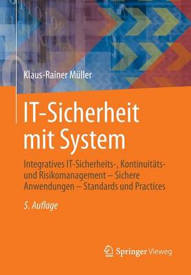 It-Sicherheit Mit System: Integratives It-Sicherheits-, Kontinuit ts- Und Risikomanagement - Sichere Anwendungen - Standards Und Practices (Paperback)