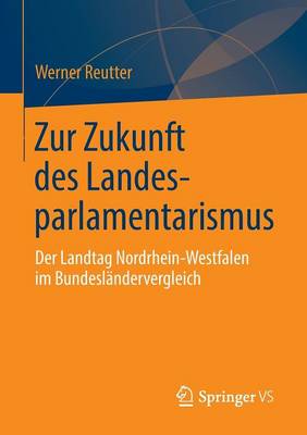 Zur Zukunft Des Landesparlamentarismus: Der Landtag Nordrhein-Westfalen Im Bundesl�ndervergleich (Paperback)