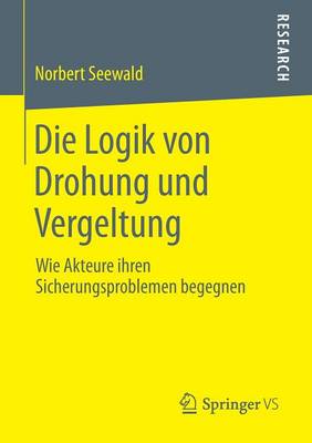 Die Logik Von Drohung Und Vergeltung: Wie Akteure Ihren Sicherungsproblemen Begegnen (Paperback)