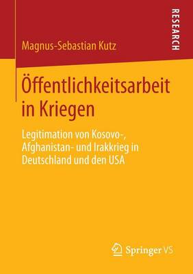 �ffentlichkeitsarbeit in Kriegen: Legitimation Von Kosovo-, Afghanistan- Und Irakkrieg in Deutschland Und Den USA (Paperback)