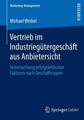 Vertrieb Im Industrieg�tergesch�ft Aus Anbietersicht: Untersuchung Erfolgskritischer Faktoren Nach Gesch�ftstypen - Marketing-Management (Paperback)
