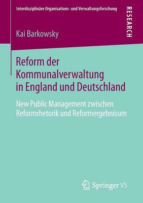 Reform Der Kommunalverwaltung in England Und Deutschland: New Public Management Zwischen Reformrhetorik Und Reformergebnissen - Interdisziplinare Organisations- Und Verwaltungsforschung 20 (Paperback)