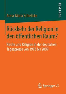 R�ckkehr Der Religion in Den �ffentlichen Raum?: Kirche Und Religion in Der Deutschen Tagespresse Von 1993 Bis 2009 (Paperback)
