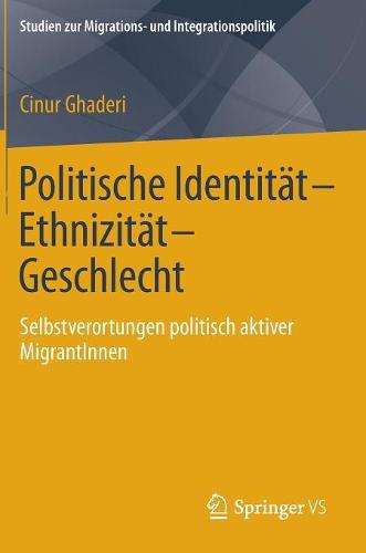 Politische Identitat-Ethnizitat-Geschlecht: Selbstverortungen Politisch Aktiver Migrantinnen - Studien Zur Migrations- Und Integrationspolitik (Hardback)