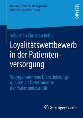 Loyalit tswettbewerb in Der Patientenversorgung: Wahrgenommene Dienstleistungsqualit t ALS Determinante Der Patientenloyalit t - Marktorientiertes Management (Paperback)