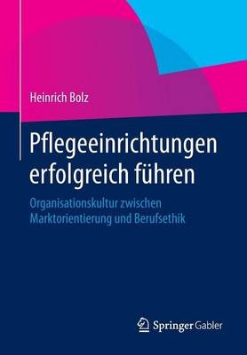 Pflegeeinrichtungen Erfolgreich F�hren: Organisationskultur Zwischen Marktorientierung Und Berufsethik (Paperback)