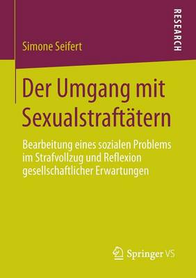 Der Umgang Mit Sexualstraft�tern: Bearbeitung Eines Sozialen Problems Im Strafvollzug Und Reflexion Gesellschaftlicher Erwartungen (Paperback)