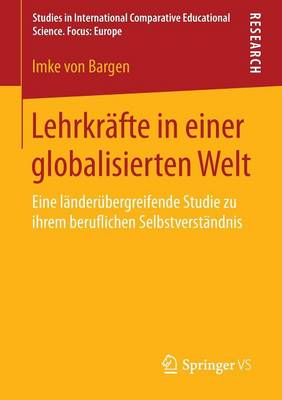 Lehrkr�fte in Einer Globalisierten Welt: Eine L�nder�bergreifende Studie Zu Ihrem Beruflichen Selbstverst�ndnis - Studien Zur International Vergleichenden Erziehungswissensch (Paperback)