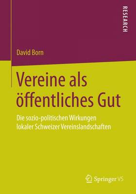 Vereine ALS �ffentliches Gut: Die Sozio-Politischen Wirkungen Lokaler Schweizer Vereinslandschaften (Paperback)