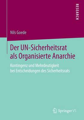 Der Un-Sicherheitsrat ALS Organisierte Anarchie: Kontingenz Und Mehrdeutigkeit Bei Entscheidungen Des Sicherheitsrats (Paperback)
