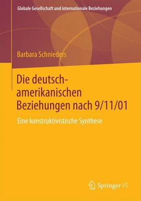 Die Deutsch-Amerikanischen Beziehungen Nach 9/11/01: Eine Konstruktivistische Synthese - Globale Gesellschaft Und Internationale Beziehungen (Paperback)