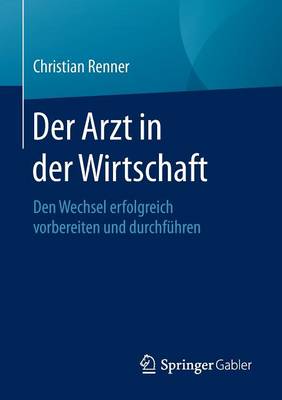 Der Arzt in Der Wirtschaft: Den Wechsel Erfolgreich Vorbereiten Und Durchfuhren (Paperback)