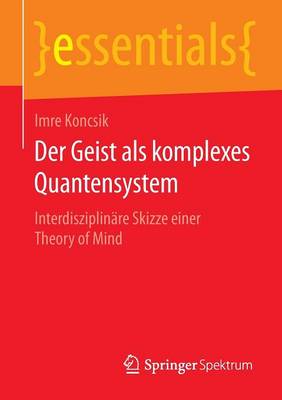Der Geist ALS Komplexes Quantensystem: Interdisziplin�re Skizze Einer Theory of Mind - Essentials (Paperback)