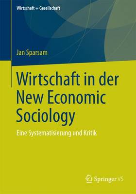 Wirtschaft in Der New Economic Sociology: Eine Systematisierung Und Kritik - Wirtschaft + Gesellschaft (Paperback)
