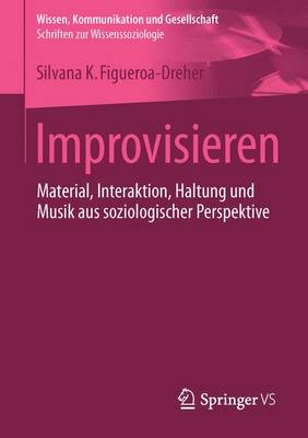 Improvisieren: Material, Interaktion, Haltung Und Musik Aus Soziologischer Perspektive - Wissen, Kommunikation Und Gesellschaft (Paperback)