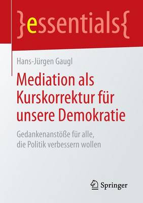 Mediation ALS Kurskorrektur F r Unsere Demokratie: Gedankenanst e F r Alle, Die Politik Verbessern Wollen - Essentials (Paperback)