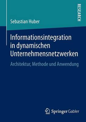 Informationsintegration in Dynamischen Unternehmensnetzwerken: Architektur, Methode Und Anwendung (Paperback)