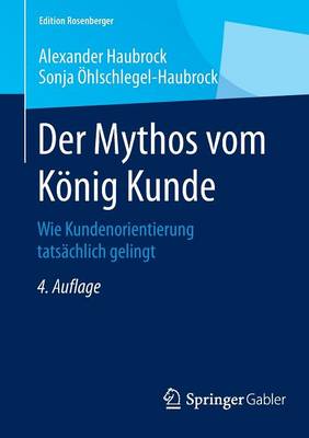 Der Mythos Vom K�nig Kunde: Wie Kundenorientierung Tats�chlich Gelingt - Edition Rosenberger (Paperback)