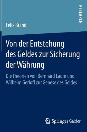 Von Der Entstehung Des Geldes Zur Sicherung Der Wahrung: Die Theorien Von Bernhard Laum Und Wilhelm Gerloff Zur Genese Des Geldes (Hardback)