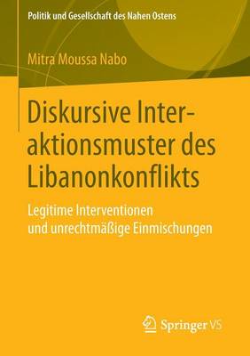 Diskursive Interaktionsmuster Des Libanonkonflikts: Legitime Interventionen Und Unrechtm��ige Einmischungen - Politik Und Gesellschaft Des Nahen Ostens (Paperback)
