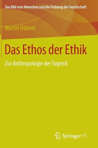 Das Ethos Der Ethik: Zur Anthropologie Der Tugend - Bild Vom Menschen Und die Ordnung der Gesellschaft (Hardback)