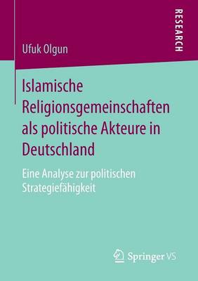 Islamische Religionsgemeinschaften ALS Politische Akteure in Deutschland: Eine Analyse Zur Politischen Strategief higkeit (Paperback)