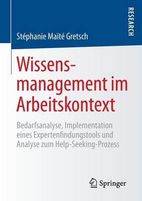 Wissensmanagement im Arbeitskontext: Bedarfsanalyse, Implementation eines Expertenfindungstools und Analyse zum Help-Seeking-Prozess (Paperback)