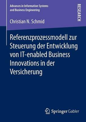 Referenzprozessmodell Zur Steuerung Der Entwicklung Von It-Enabled Business Innovations in Der Versicherung - Advances in Information Systems and Business Engineering (Paperback)