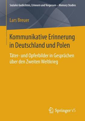 Kommunikative Erinnerung in Deutschland Und Polen: T�ter- Und Opferbilder in Gespr�chen �ber Den Zweiten Weltkrieg - Soziales Gedachtnis, Erinnern Und Vergessen Memory Studies (Paperback)