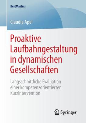 Proaktive Laufbahngestaltung in Dynamischen Gesellschaften: L ngsschnittliche Evaluation Einer Kompetenzorientierten Kurzintervention - Bestmasters (Paperback)