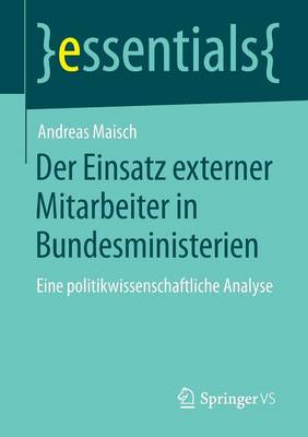 Der Einsatz Externer Mitarbeiter in Bundesministerien: Eine Politikwissenschaftliche Analyse - Essentials (Paperback)