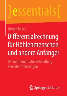 Differentialrechnung Fur Hoehlenmenschen Und Andere Anfanger: Die Mathematische Behandlung Kleinster AEnderungen - Essentials (Paperback)