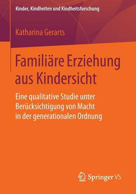 Famili re Erziehung Aus Kindersicht: Eine Qualitative Studie Unter Ber cksichtigung Von Macht in Der Generationalen Ordnung - Kinder, Kindheiten Und Kindheitsforschung 13 (Paperback)