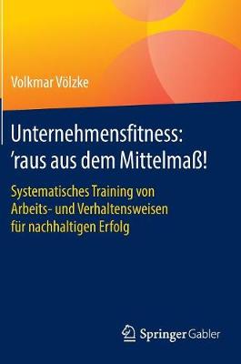 Unternehmensfitness: 'raus Aus Dem Mittelma !: Systematisches Training Von Arbeits- Und Verhaltensweisen F r Nachhaltigen Erfolg (Hardback)