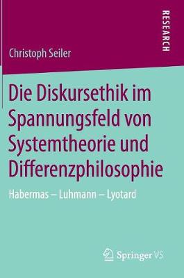Die Diskursethik Im Spannungsfeld Von Systemtheorie Und Differenzphilosophie: Habermas - Luhmann - Lyotard (Hardback)