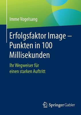 Erfolgsfaktor Image - Punkten in 100 Millisekunden: Ihr Wegweiser F r Einen Starken Auftritt (Paperback)