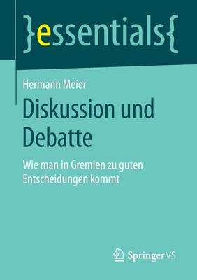 Diskussion Und Debatte: Wie Man in Gremien Zu Guten Entscheidungen Kommt - Essentials (Paperback)
