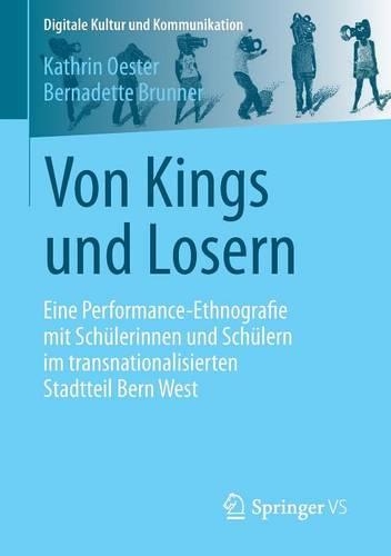 Von Kings Und Losern: Eine Performance-Ethnografie Mit Sch lerinnen Und Sch lern Im Transnationalisierten Stadtteil Bern West - Digitale Kultur Und Kommunikation 5 (Paperback)