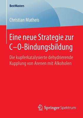 Eine Neue Strategie Zur C-O-Bindungsbildung: Die Kupferkatalysierte Dehydrierende Kupplung Von Arenen Mit Alkoholen - Bestmasters (Paperback)
