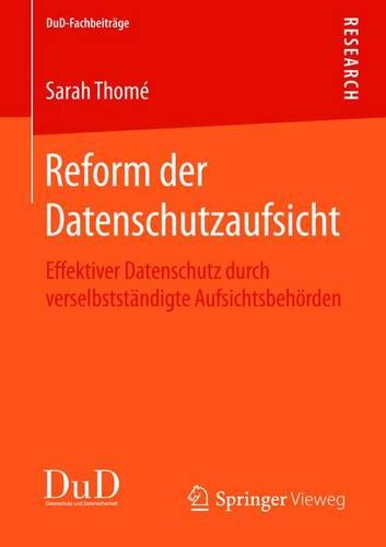 Reform Der Datenschutzaufsicht: Effektiver Datenschutz Durch Verselbstst ndigte Aufsichtsbeh rden - Dud-Fachbeitrage (Paperback)
