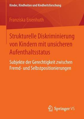 Strukturelle Diskriminierung Von Kindern Mit Unsicheren Aufenthaltsstatus: Subjekte Der Gerechtigkeit Zwischen Fremd- Und Selbstpositionierungen - Kinder, Kindheiten Und Kindheitsforschung 14 (Paperback)
