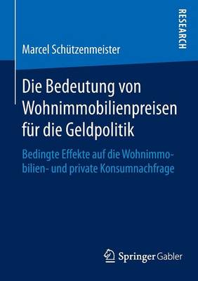 Die Bedeutung Von Wohnimmobilienpreisen F�r Die Geldpolitik: Bedingte Effekte Auf Die Wohnimmobilien- Und Private Konsumnachfrage (Paperback)