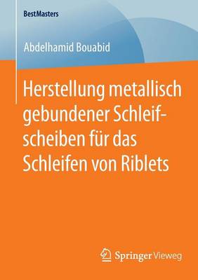 Herstellung Metallisch Gebundener Schleifscheiben Fur Das Schleifen Von Riblets - Bestmasters (Paperback)