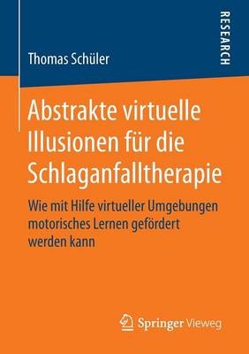 Abstrakte Virtuelle Illusionen Fur Die Schlaganfalltherapie: Wie Mit Hilfe Virtueller Umgebungen Motorisches Lernen Gefoerdert Werden Kann (Paperback)