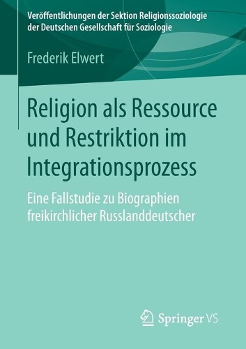 Religion ALS Ressource Und Restriktion Im Integrationsprozess: Eine Fallstudie Zu Biographien Freikirchlicher Russlanddeutscher - Veroffentlichungen Der Sektion Religionssoziologie Der Deuts (Paperback)