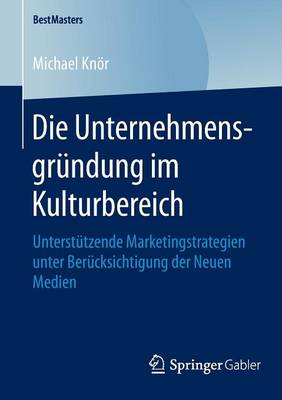 Die Unternehmensgr�ndung Im Kulturbereich: Unterst�tzende Marketingstrategien Unter Ber�cksichtigung Der Neuen Medien - Bestmasters (Paperback)