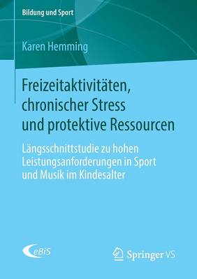Freizeitaktivitaten, Chronischer Stress Und Protektive Ressourcen: Langsschnittstudie Zu Hohen Leistungsanforderungen in Sport Und Musik Im Kindesalter - Bildung Und Sport 7 (Paperback)