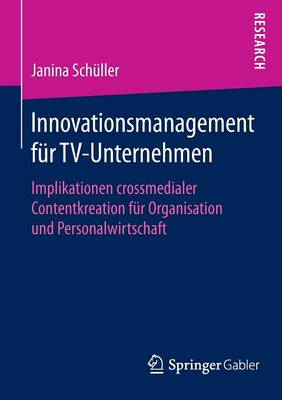 Innovationsmanagement F�r Tv-Unternehmen: Implikationen Crossmedialer Contentkreation F�r Organisation Und Personalwirtschaft (Paperback)