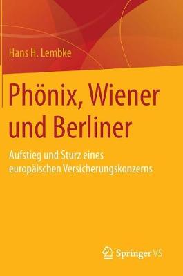 Ph nix, Wiener Und Berliner: Aufstieg Und Sturz Eines Europ ischen Versicherungskonzerns (Hardback)